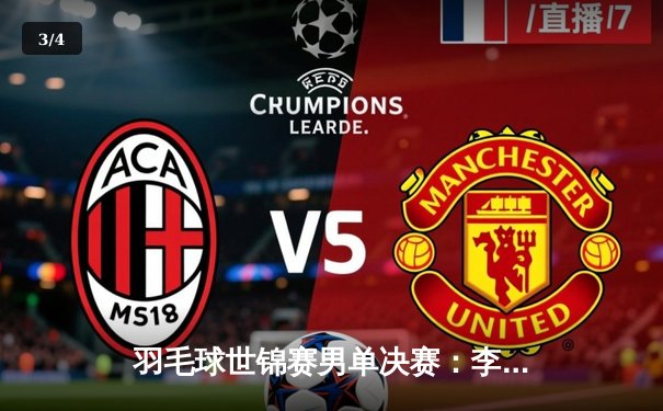 羽毛球世锦赛男单决赛：李诗沣力克安赛龙，国羽时隔五年再夺金 - 3