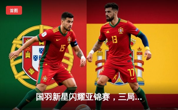 国羽新星闪耀亚锦赛，三局鏖战逆转日本名将夺魁