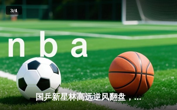 国乒新星林高远逆风翻盘，勇夺亚洲杯男单冠军 - 3