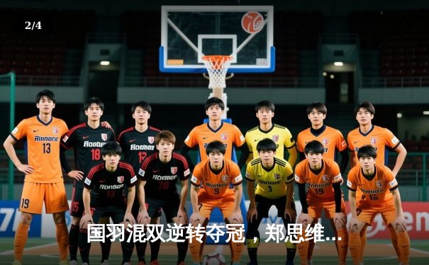 国羽混双逆转夺冠，郑思维黄雅琼鏖战三局力克日本组合 - 2