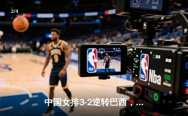 中国女排3-2逆转巴西，朱婷独揽28分彰显核心价值 - 2