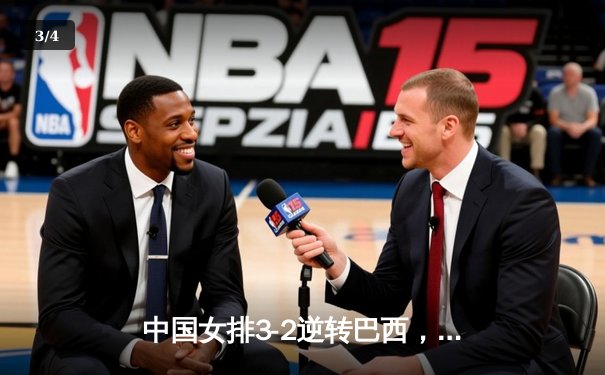 中国女排3-2逆转巴西，朱婷独揽28分彰显核心价值 - 3