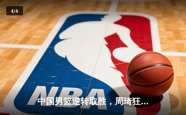 中国男篮逆转取胜，周琦狂砍30分助队夺亚洲杯预选赛关键胜利 - 4