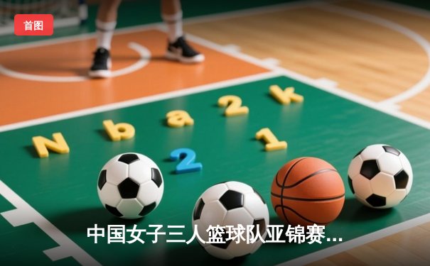 中国女子三人篮球队亚锦赛逆转夺冠，王丽丽独揽28分创纪录