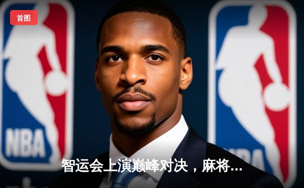 智运会上演巅峰对决，麻将国手王辰宇绝杀摘金